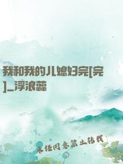 我和我的儿媳妇完[完]